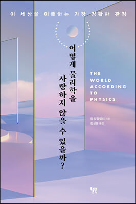 어떻게 물리학을 사랑하지 않을 수 있을까? : 이 세상을 이해하는 가장 정확한 관점