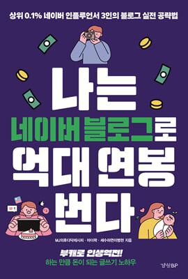 나는 네이버 블로그로 억대 연봉 번다 : 상위 0.1% 네이버 인플루언서 3인의 블로그 실전 공략법