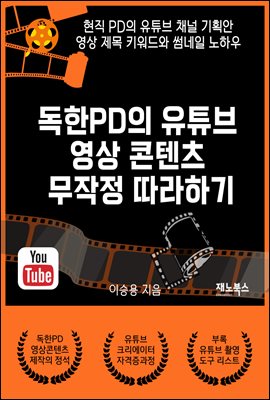 독한PD의 유튜브 영상 콘텐츠 무작정 따라하기 : 현직PD의 유튜브 채널 기획안, 영상 제목 키워드와 썸네일 노하우