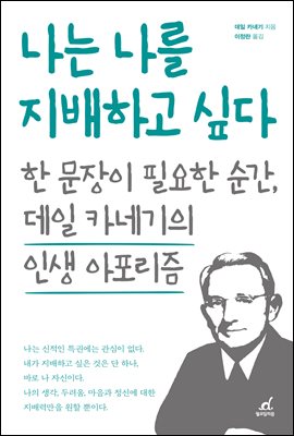 나는 나를 지배하고 싶다 : 한 문장이 필요한 순간, 데일 카네기의 인생 아포리즘