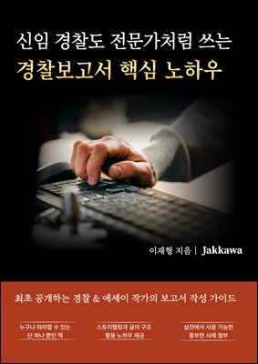 신임 순경도 전문가처럼 쓰는 경찰보고서 핵심 노하우 : 최초 공개하는 경찰 & 에세이 작가의 경찰보고서 작성 가이드