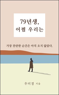 79년생, 어쩜 우리는 : 가장 찬란한 순간은 아직 오지 않았다