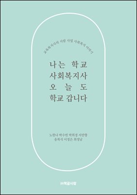 나는 학교 사회복지사, 오늘도 학교 갑니다 : 교육복지사의 사람 사업 사회복지 이야기