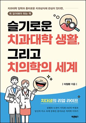 슬기로운 치과대학 생활, 그리고 치의학의 세계 : 치과대학 입학과 흥미로운 치과상식에 관심이 있다면, 꼭 읽어봐야 하는 책