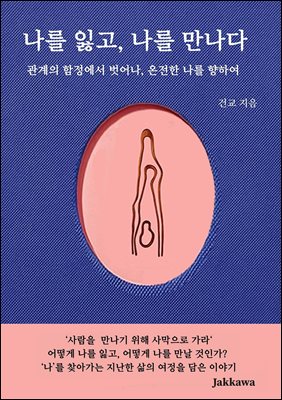 나를 잃고 나를 만나다 : 관계의 함정에서 벗어나, 온전한 나를 향하여