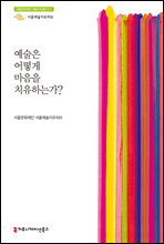 예술은 어떻게 마음을 치유하는가? - 서울문화재단 예술치유총서 1