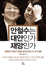 안철수는 대안인가 재앙인가(대한민국 국민이 안철수에게 던지는 21가지 질문)